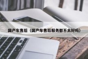 国产车售后（国产车售后服务都不太好吗）