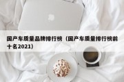 国产车质量品牌排行榜（国产车质量排行榜前十名2021）